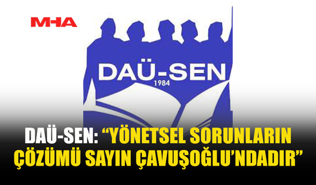 DAÜ-SEN: “DAÜ’DEKİ YÖNETİM KRİZİNİN ÇÖZÜMÜ ÇAVUŞOĞLU’NDA”
