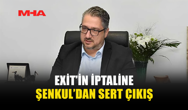 ŞENKUL’DAN EXİT’İN İPTALİNE SERT TEPKİ: “BÖLÜNMENİN TEMELİNE SÜREKLİ BETON DÖKÜYORLAR”