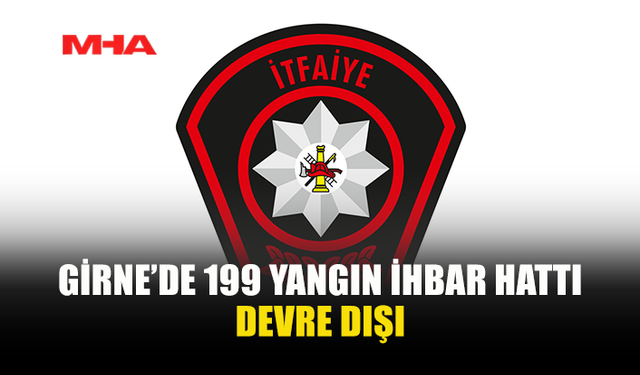 GİRNE İTFAİYE ŞUBESİ’NE AİT TELEFON HATLARINDA VE 199 YANGIN İHBAR HATTINDA ARIZA...