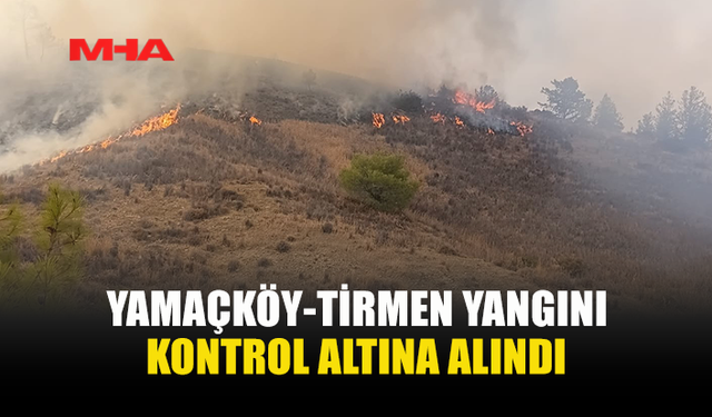 YAMAÇKÖY-TİRMEN’DE ORMANLIK ALANDAKİ YANGIN KONTROL ALTINA ALINDI