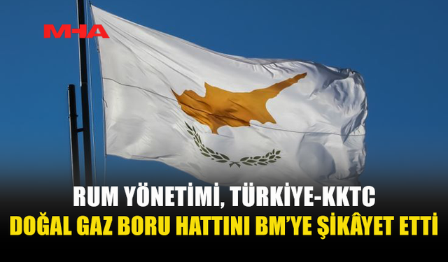RUM YÖNETİMİ’NDEN TÜRKİYE-KKTC DOĞAL GAZ HATTINA İTİRAZ