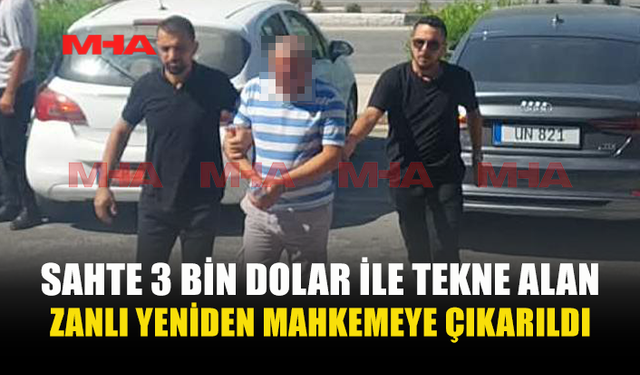 SAHTE 3 BİN DOLARLA TEKNE ALAN ZANLI YENİDEN MAHKEMEDE