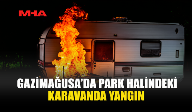 GAZİMAĞUSA'DA PARK HALİNDEKİ KARAVAN ALEV ALDI