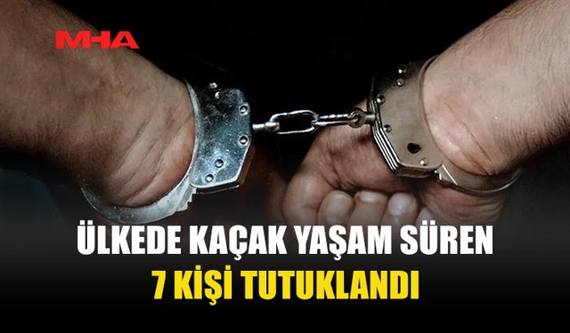 ÜLKE GENELİNDE KAÇAK YAŞAM DENETİMİ: 7 KİŞİ TUTUKLANDI