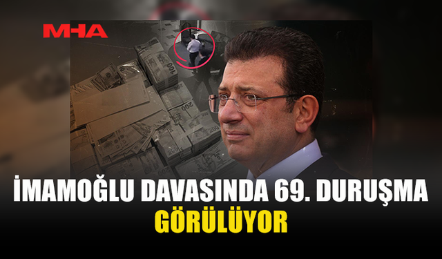 İMAMOĞLU DAVASINDA 69. DURUŞMA BAŞLADI