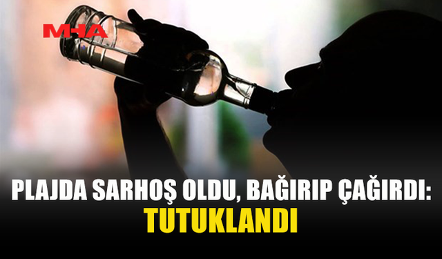 248 PROMİL ALKOLLÜ ŞAHIS PLAJDA ÇEVREYİ RAHATSIZ ETTİ