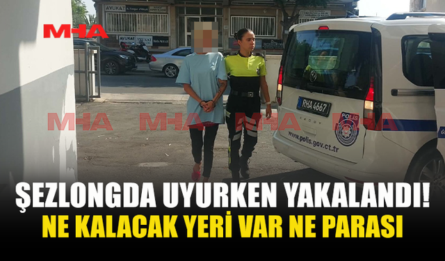 30 GÜNLÜK VİZEYLE GELDİ, ŞEZLONGDA UYURKEN YAKALANDI