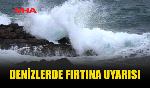 METEOROLOJİ’DEN İKİ DENİZ BÖLGESİ İÇİN FIRTINA UYARISI