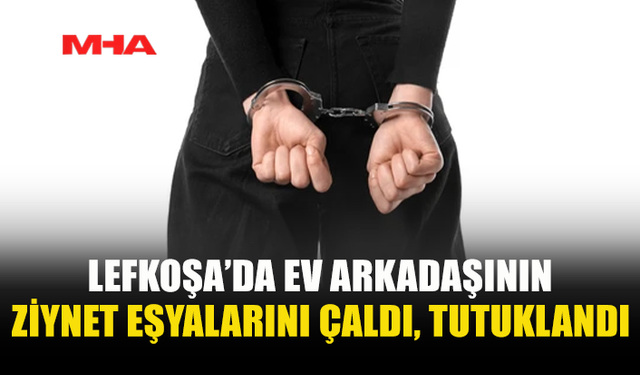 LEFKOŞA’DA HIRSIZLIK: EV ARKADAŞININ EŞYALARINI ÇALDI