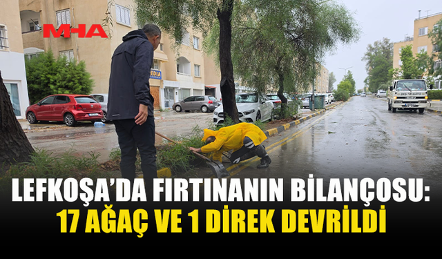 LEFKOŞA’DA FIRTINANIN BİLANÇOSU AĞIRLAŞIYOR