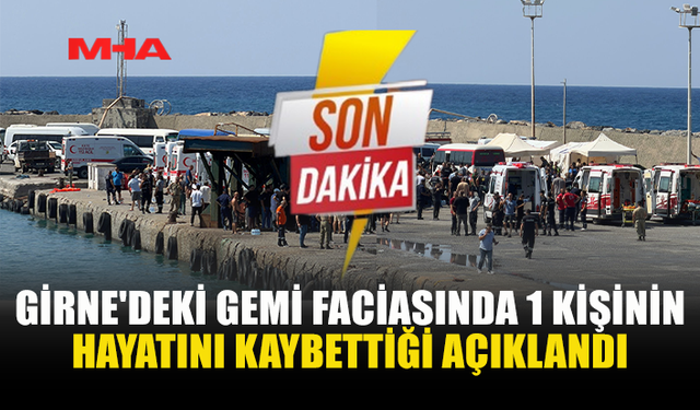 GİRNE'DEKİ GEMİ FACİASINDA 1 KİŞİNİN HAYATINI KAYBETTİĞİ DUYURULDU