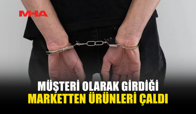 MARKETE MÜŞTERİ GİBİ GİRDİ, ÜRÜNLERİ ÖDEMEDİ TUTUKLANDI