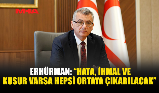 ERHÜRMAN: “SORUMLULAR MUTLAKA ORTAYA ÇIKARILACAK”
