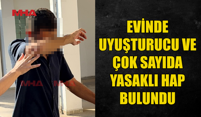 EVİNDE UY*ŞTURUCU VE ÇOK SAYIDA HAP BULUNDU
