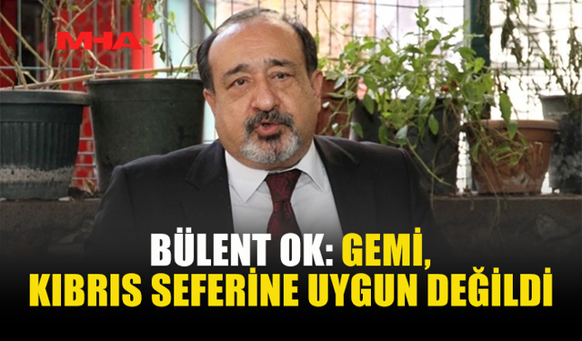 BÜLENT OK: GEMİ, KIBRIS SEFERİNE UYGUN DEĞİLDİ; HATAY BÜYÜKŞEHİR BELEDİYESİ GEMİYİ ALMAKTAN VAZGEÇTİ