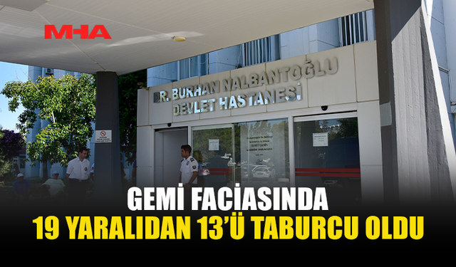 GEMİ FACİASINDA 13 YARALI SAĞLIĞINA KAVUŞARAK TABURCU EDİLDİ