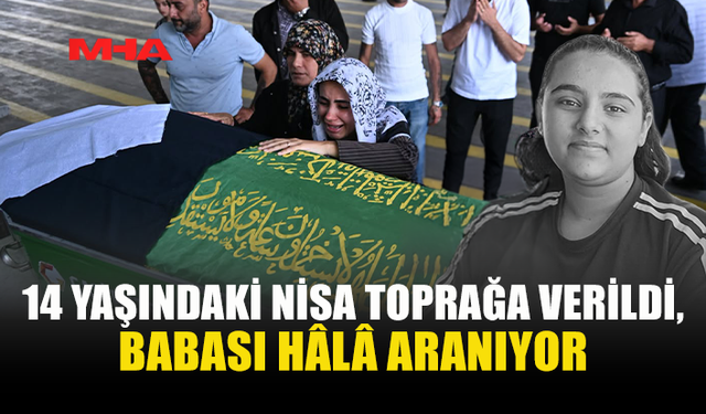 FACİA TÖRER AİLESİNİ YIKTI: NİSA DEFNEDİLDİ, BABASI HALA KAYIP