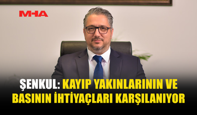 ŞENKUL: KAYIP YAKINLARI İÇİN TÜM İMKÂNLAR SEFERBER EDİLDİ