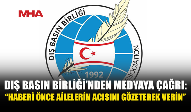 DIŞ BASIN BİRLİĞİ’NDEN MEDYAYA ÇAĞRI: “TEYİT EDİLMEMİŞ BİLGİLERİ PAYLAŞMAYIN”