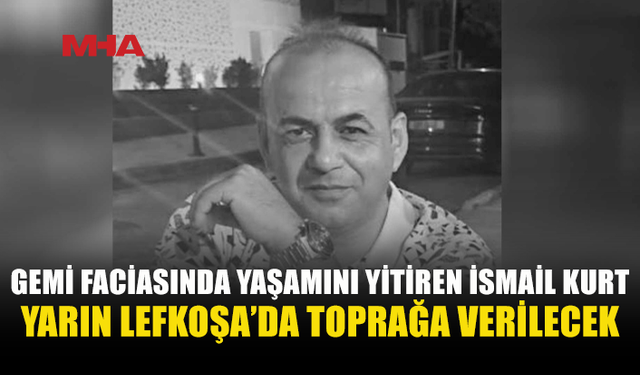 İSMAİL KURT YARIN LEFKOŞA’DA TOPRAĞA VERİLECEK