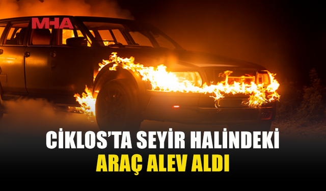 CİKLOS’TA ARAÇ ALEV ALEV YANDI!