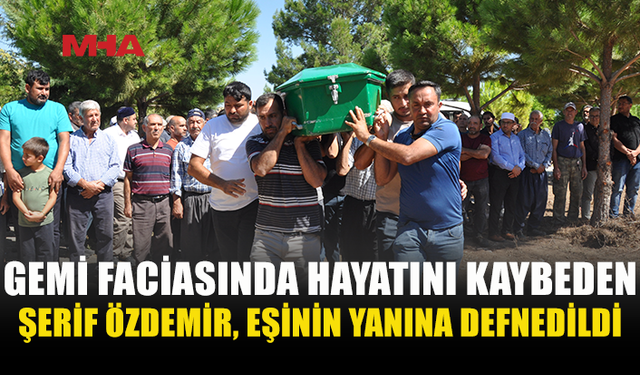 GİRNE'DE GEMİNİN BATMASI SONUCU HAYATINI KAYBEDEN ŞERİF ÖZDEMİR'İN CENAZESİ MERSİN'DE TOPRAĞA VERİLDİ