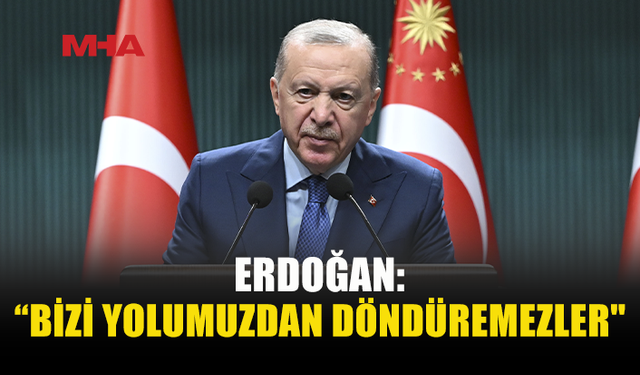 ERDOĞAN: TARİHİN AKIŞINI DEĞİŞTİRMEYE KİMSENİN GÜCÜ YETMEZ