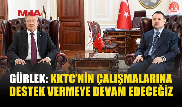 GÜRLEK: KKTC’NİN TÜM ÇALIŞMALARINA DESTEK VERECEĞİZ