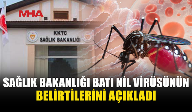 SAĞLIK BAKANLIĞI, BATI NİL ATEŞİ’NİN BELİRTİLERİ, KLİNİK SEYRİ VE KORUNMA YÖNTEMLERİNİ AÇIKLADI