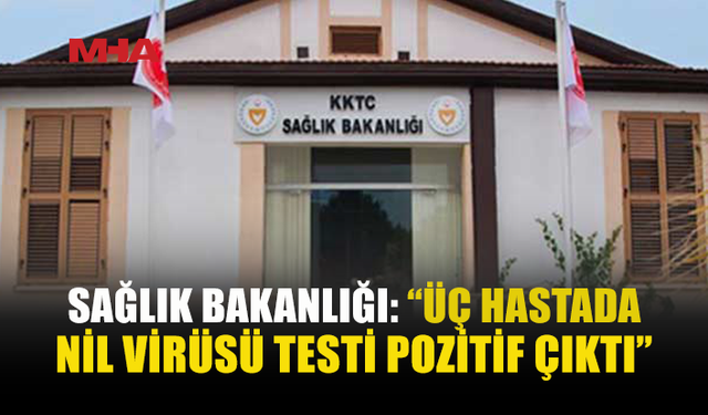 SAĞLIK BAKANLIĞI DUYURDU: ÜÇ HASTADA BATI NİL VİRÜSÜ TESPİT EDİLDİ