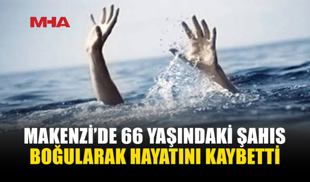 MAKENZİ’DE BOĞULMA TEHLİKESİ GEÇİREN ŞAHIS YAŞAMINI YİTİRDİ