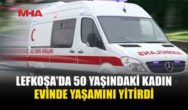 LEFKOŞA’DA 50 YAŞINDAKİ KADIN EVİNDE ÖLÜ BULUNDU