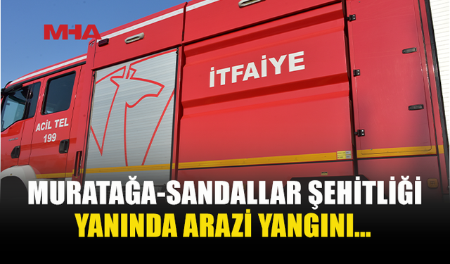 MURATAĞA-SANDALLAR ŞEHİTLİĞİ YANINDA YANGIN MEYDANA GELDİ