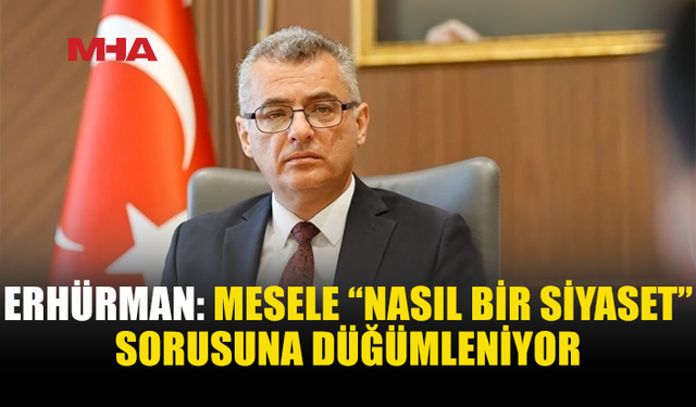ERHÜRMAN: SİYASETİN TEMELİ BİLİM, STANDART VE LİYAKAT OLMALI
