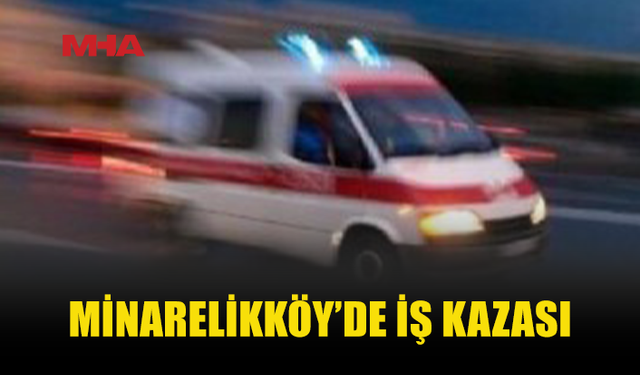 MİNARELİKÖY'DE İNŞAAT ÇALIŞANI EL BİLEĞİNİ MAKİNEYE KAPTIRDI