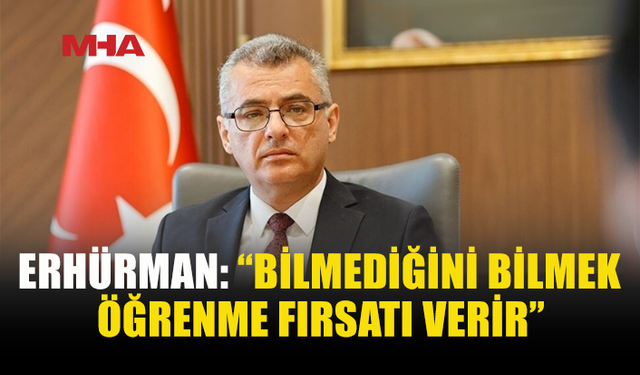 ERHÜRMAN: “BİLMEDİĞİNİ BİLMEK FAYDALIDIR”