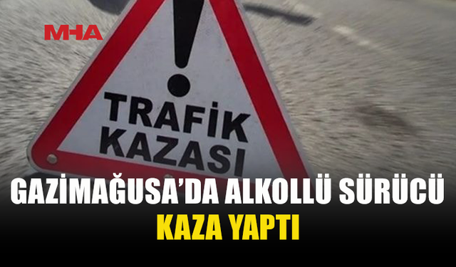 GAZİMAĞUSA'DA 194 PROMİL ALKOLLE DİREKSİYON BAŞINA GEÇTİ