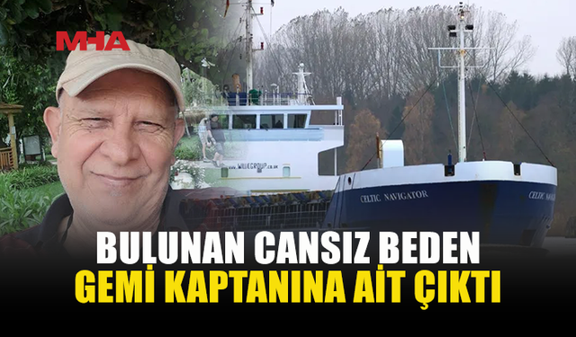 SİLİVRİ AÇIKLARINDA BULUNAN CANSIZ BEDEN GEMİ KAPTANINA AİT ÇIKTI