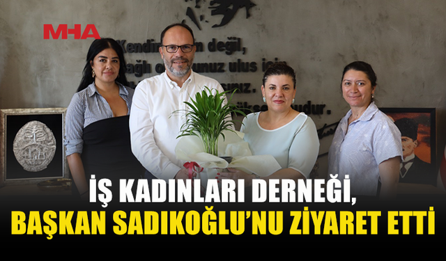 İŞ KADINLARI DERNEĞİ’NDEN SADIKOĞLU’NA ZİYARET