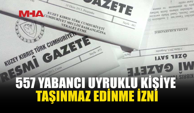 557 YABANCININ TAŞINMAZ EDİNİMİNE ONAY