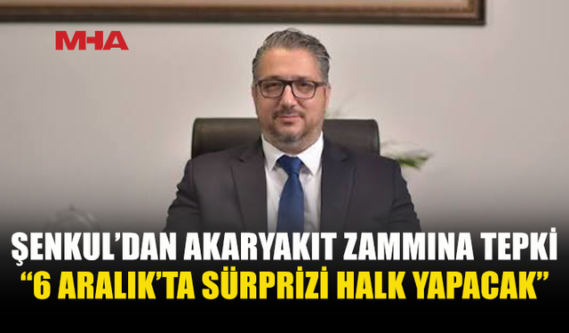 ŞENKUL’DAN AKARYAKIT ZAMMI ELEŞTİRİSİ