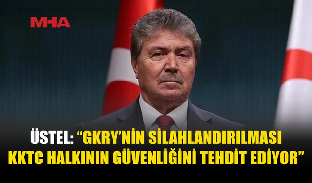 ÜSTEL: “GKRY’NİN SİLAHLANMASI KABUL EDİLEMEZ”