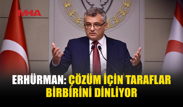 ERHÜRMAN: ŞU ANDA ÇÖZÜLMÜŞ BİR KONU YOK