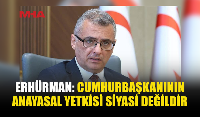ERHÜRMAN: CUMHURBAŞKANLIĞI ANAYASAL DENETİM GÖREVİNDEN KAÇINAMAZ