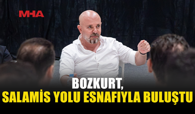 BOZKURT, SALAMİS YOLU ESNAFININ TALEPLERİNİ DİNLEDİ