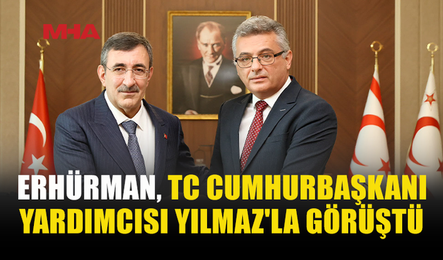 ERHÜRMAN, TÜRKİYE CUMHURBAŞKANI YARDIMCISI YILMAZ’I KABUL ETTİ
