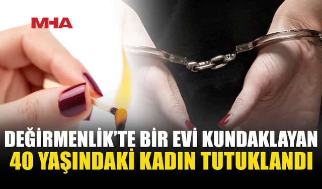 DEĞİRMENLİK'TE BİR EVİ KASTEN YAKAN KADIN TUTUKLANDI