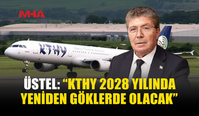 ÜSTEL AÇIKLADI: KTHY 2028’DE YENİDEN GÖKLERDE