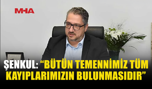 ŞENKUL: “KAYIP AİLELERİNİN YANINDA OLALIM”