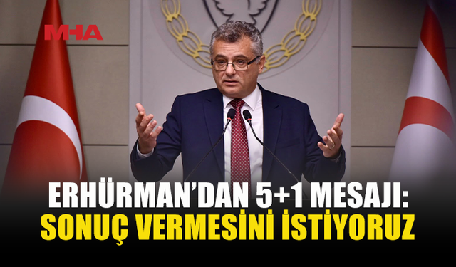 ERHÜRMAN: BU KEZ ÇÖZÜME ULAŞTIRACAK BİR 5+1 İSTİYORUZ